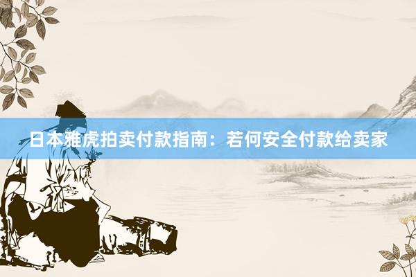 日本雅虎拍卖付款指南：若何安全付款给卖家