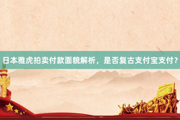 日本雅虎拍卖付款面貌解析，是否复古支付宝支付？