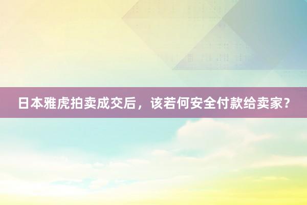 日本雅虎拍卖成交后，该若何安全付款给卖家？