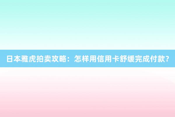 日本雅虎拍卖攻略：怎样用信用卡舒缓完成付款？
