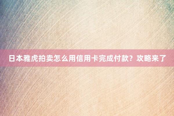 日本雅虎拍卖怎么用信用卡完成付款？攻略来了