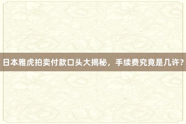 日本雅虎拍卖付款口头大揭秘，手续费究竟是几许？