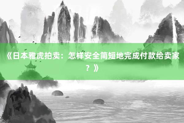 《日本雅虎拍卖：怎样安全简短地完成付款给卖家？》