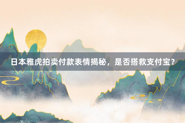 日本雅虎拍卖付款表情揭秘，是否搭救支付宝？