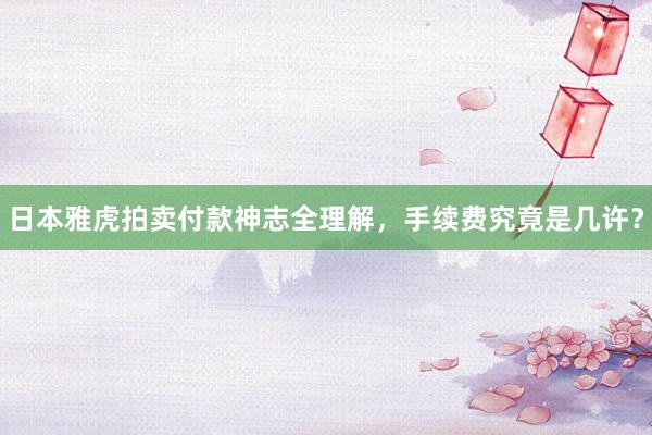 日本雅虎拍卖付款神志全理解，手续费究竟是几许？