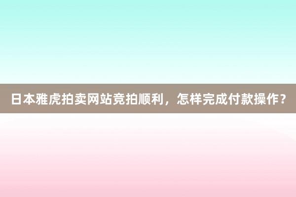 日本雅虎拍卖网站竞拍顺利，怎样完成付款操作？